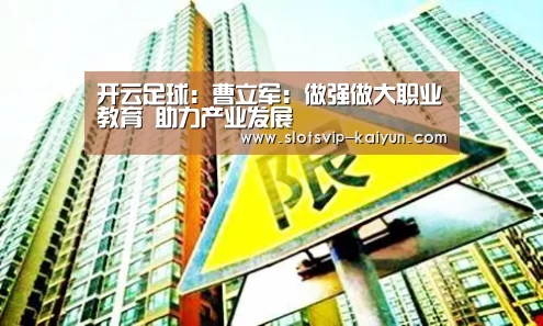开云足球:曹立军:做强做大职业教育 助力产业发展(图1) 开云篮球