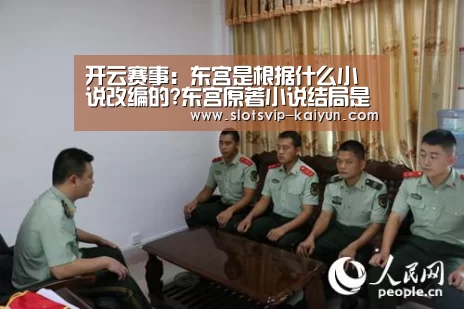 开云赛事:东宫是根据什么小说改编的?东宫原著小说结局是什么?(图1) 开云足球