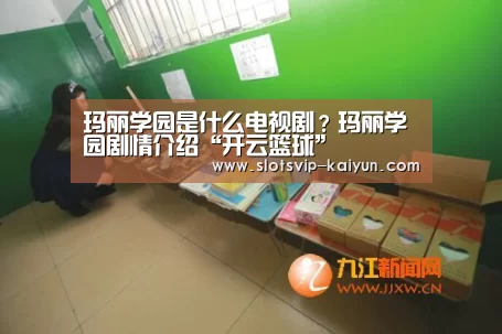 玛丽学园是什么电视剧?玛丽学园剧情介绍“开云篮球”(图3) 开云篮球